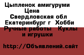 Цыпленок амигуруми  › Цена ­ 350 - Свердловская обл., Екатеринбург г. Хобби. Ручные работы » Куклы и игрушки   